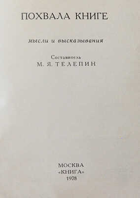 Телепин М.Я. Похвала книге. Мысли и высказывания / Худож. Вл. Медведев. М.: Книга, 1978.